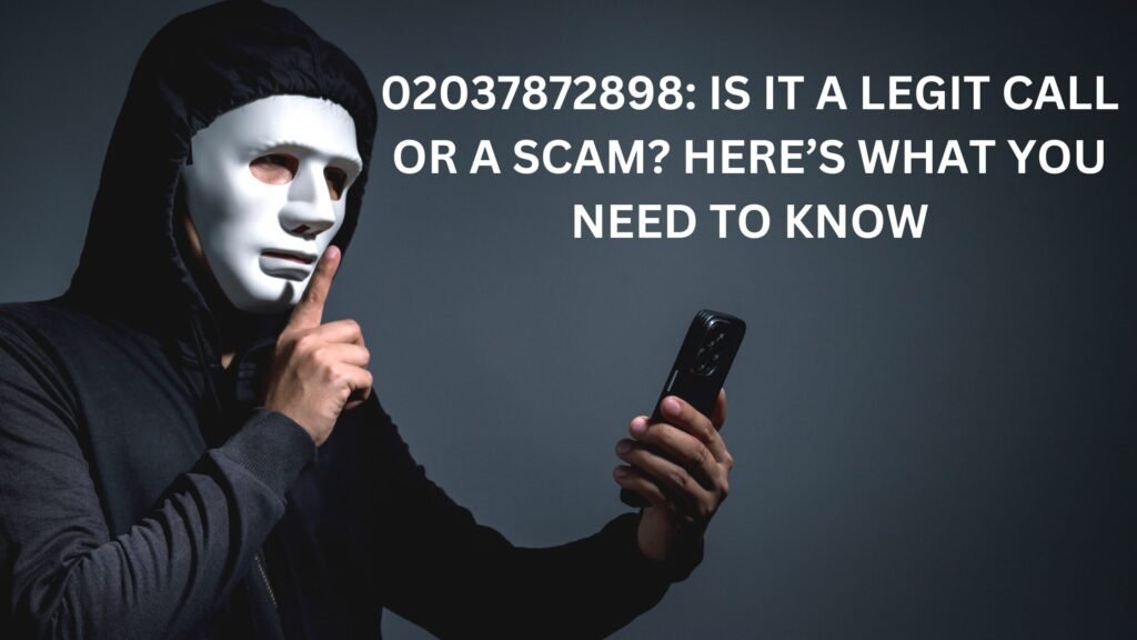 02037872898: IS IT A LEGIT CALL OR A SCAM? HERE’S WHAT YOU NEED TO KNOW