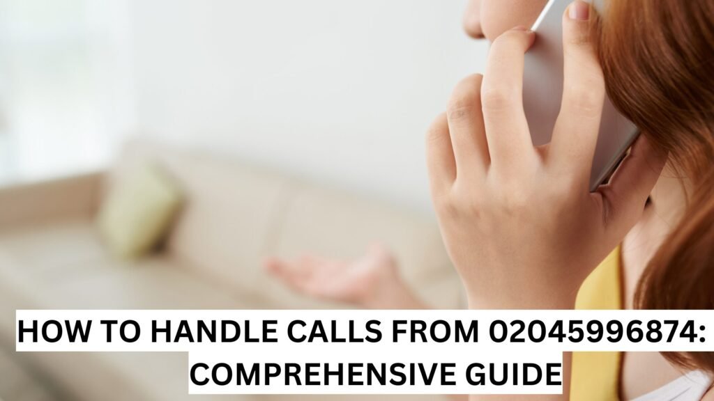 HOW TO HANDLE CALLS FROM 02045996874: A COMPREHENSIVE GUIDE